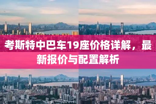考斯特中巴车19座价格详解，最新报价与配置解析