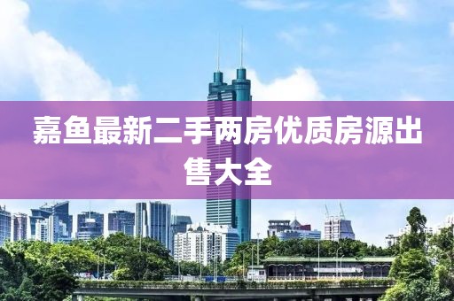嘉鱼最新二手两房优质房源出售大全