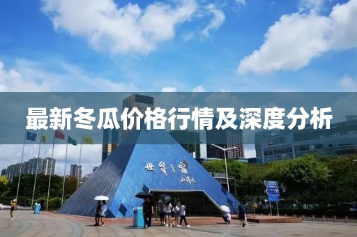 最新冬瓜价格行情及深度分析