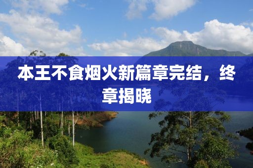 本王不食烟火新篇章完结，终章揭晓