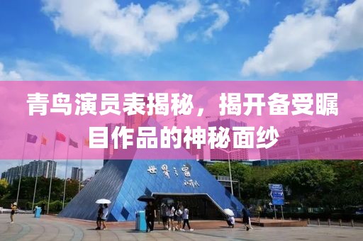 青鸟演员表揭秘，揭开备受瞩目作品的神秘面纱