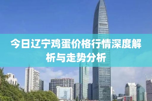 今日辽宁鸡蛋价格行情深度解析与走势分析