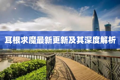 耳根求魔最新更新及其深度解析
