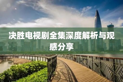 决胜电视剧全集深度解析与观感分享