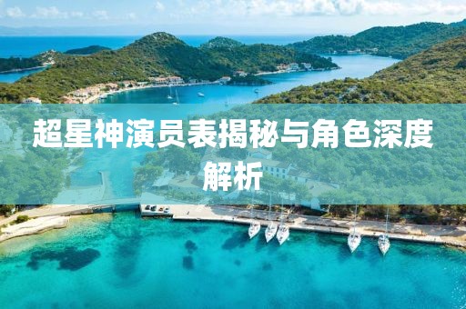 超星神演员表揭秘与角色深度解析