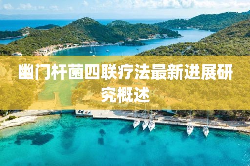 幽门杆菌四联疗法最新进展研究概述