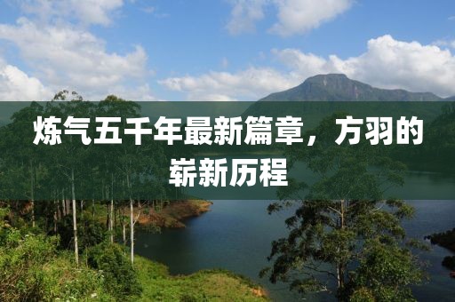 炼气五千年最新篇章，方羽的崭新历程