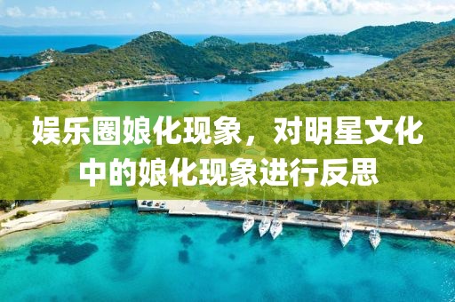 娱乐圈娘化现象，对明星文化中的娘化现象进行反思