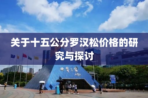 关于十五公分罗汉松价格的研究与探讨