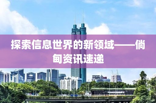 探索信息世界的新领域——倘甸资讯速递