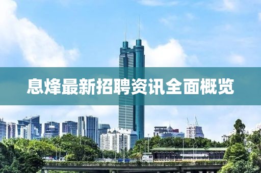 息烽最新招聘资讯全面概览