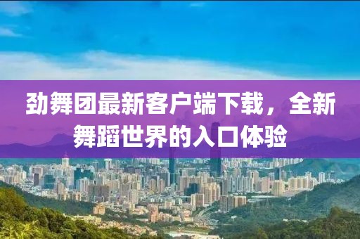劲舞团最新客户端下载，全新舞蹈世界的入口体验