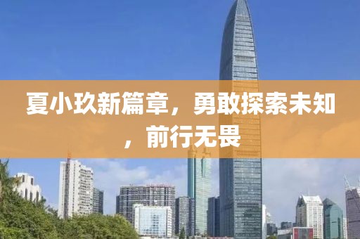 夏小玖新篇章，勇敢探索未知，前行无畏