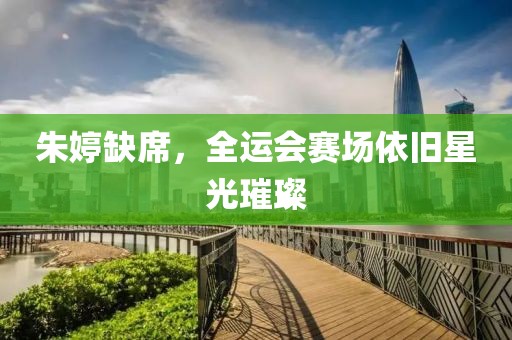 朱婷缺席，全运会赛场依旧星光璀璨