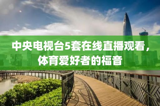 中央电视台5套在线直播观看，体育爱好者的福音