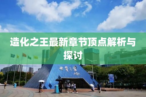 造化之王最新章节顶点解析与探讨
