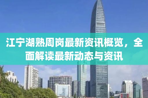 江宁湖熟周岗最新资讯概览，全面解读最新动态与资讯