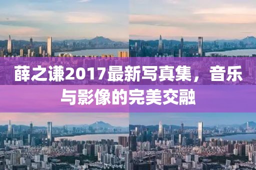 薛之谦2017最新写真集，音乐与影像的完美交融