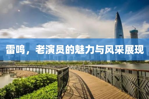 雷鸣，老演员的魅力与风采展现
