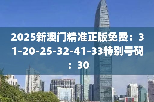 2025新澳门精准正版免费：31-20-25-32-41-33特别号码：30