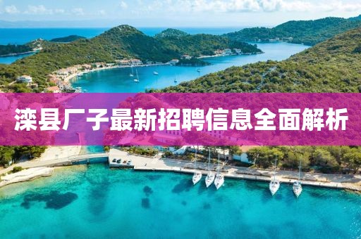 滦县厂子最新招聘信息全面解析