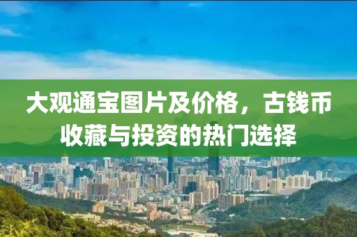 大观通宝图片及价格，古钱币收藏与投资的热门选择