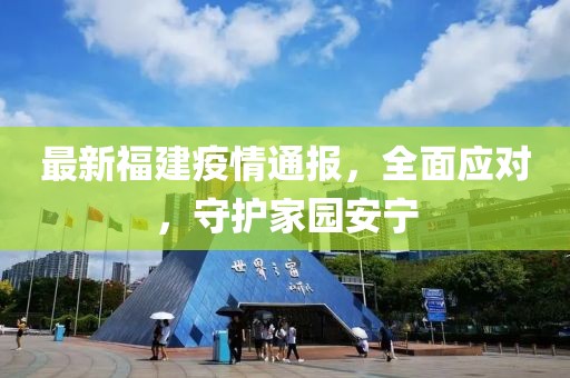 最新福建疫情通报，全面应对，守护家园安宁