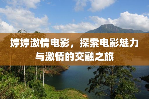 婷婷激情电影，探索电影魅力与激情的交融之旅