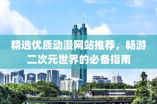 精选优质动漫网站推荐，畅游二次元世界的必备指南
