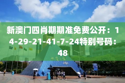 新澳门四肖期期准免费公开：14-29-21-41-7-24特别号码：48