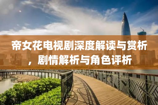 帝女花电视剧深度解读与赏析，剧情解析与角色评析