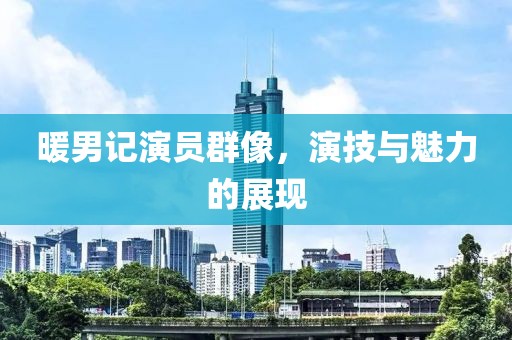 暖男记演员群像，演技与魅力的展现