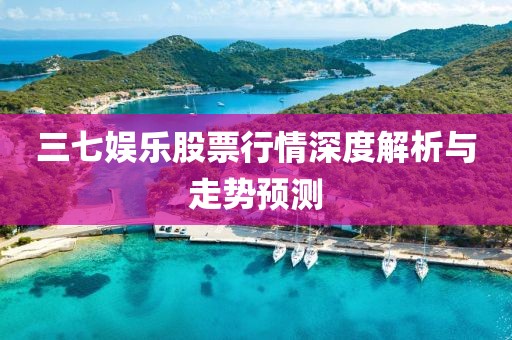 三七娱乐股票行情深度解析与走势预测
