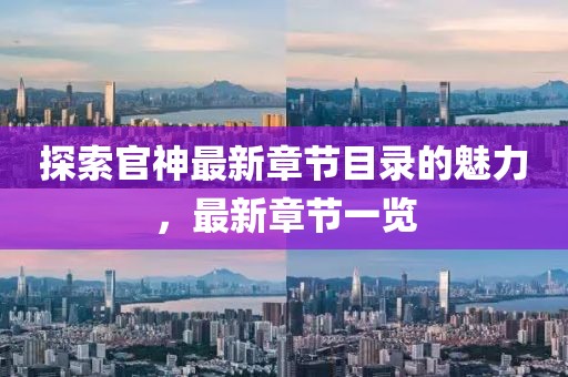 探索官神最新章节目录的魅力，最新章节一览