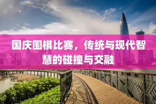 国庆围棋比赛，传统与现代智慧的碰撞与交融