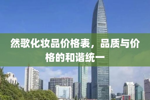 然歌化妆品价格表，品质与价格的和谐统一