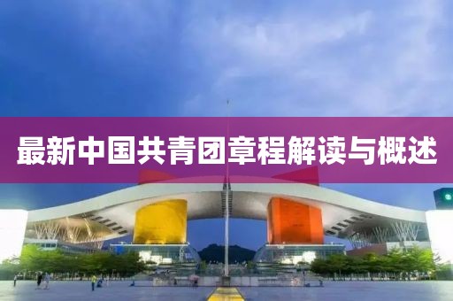 最新中国共青团章程解读与概述