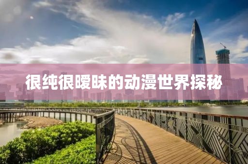 很纯很暧昧的动漫世界探秘