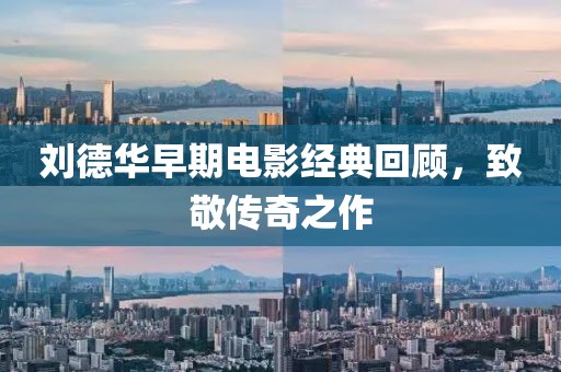 刘德华早期电影经典回顾，致敬传奇之作