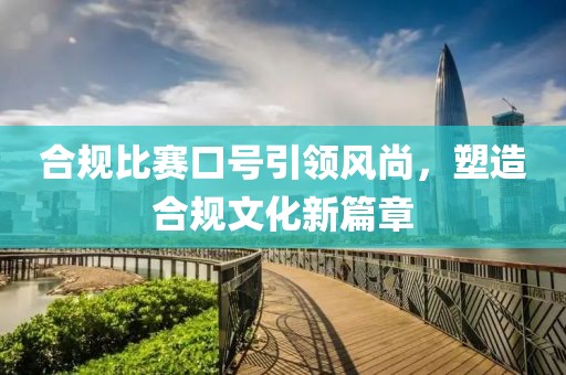 合规比赛口号引领风尚，塑造合规文化新篇章