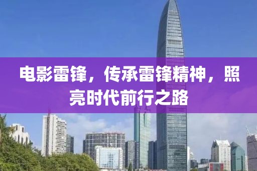 电影雷锋，传承雷锋精神，照亮时代前行之路