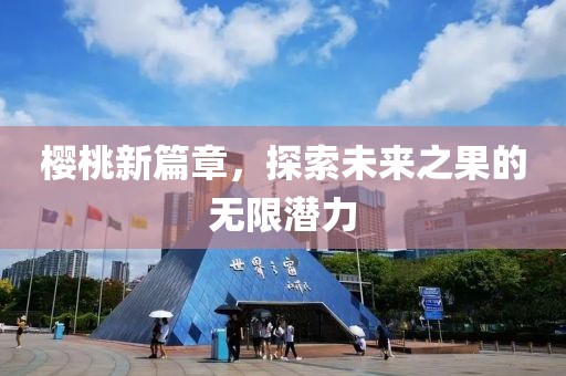 樱桃新篇章，探索未来之果的无限潜力