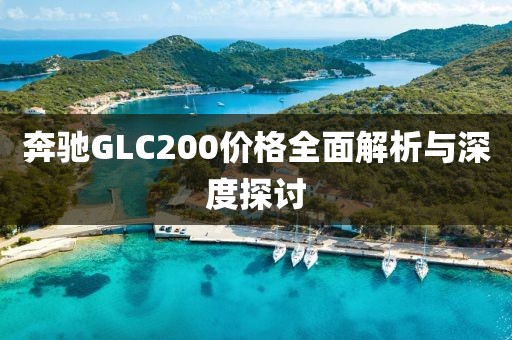 奔驰GLC200价格全面解析与深度探讨