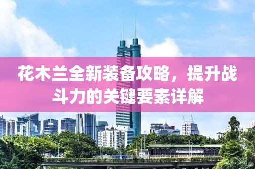 花木兰全新装备攻略，提升战斗力的关键要素详解