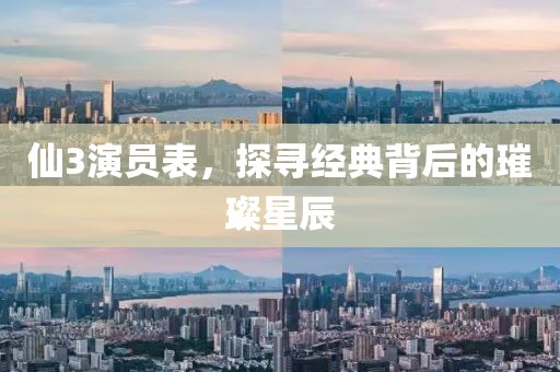 仙3演员表，探寻经典背后的璀璨星辰
