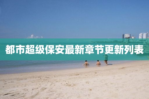 都市超级保安最新章节更新列表