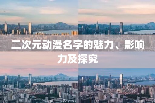 二次元动漫名字的魅力、影响力及探究