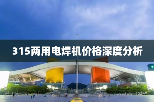 315两用电焊机价格深度分析