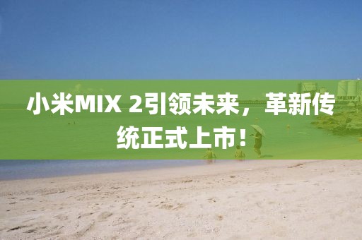 小米MIX 2引领未来，革新传统正式上市！