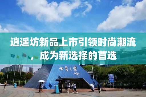 逍遥坊新品上市引领时尚潮流，成为新选择的首选